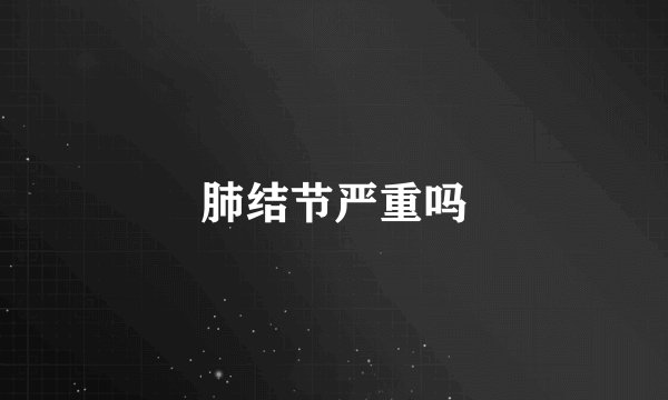 肺结节严重吗