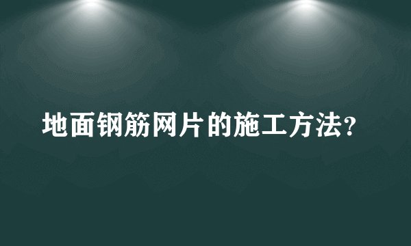 地面钢筋网片的施工方法?