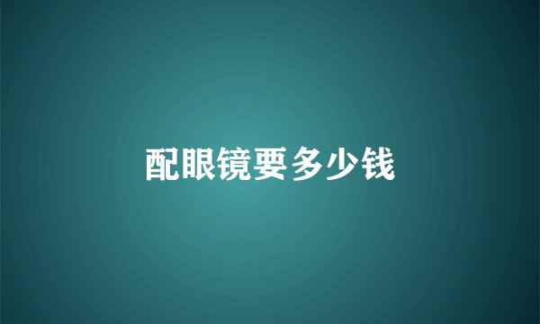 配眼镜要多少钱