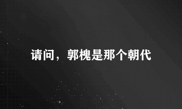 请问，郭槐是那个朝代