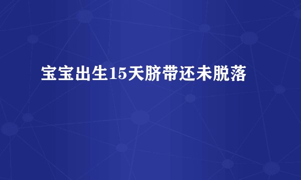 宝宝出生15天脐带还未脱落
