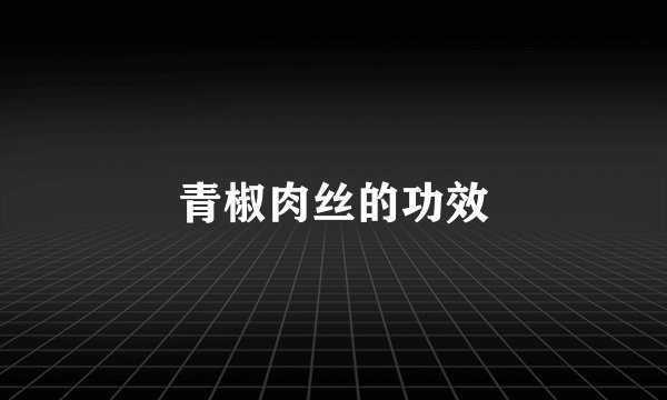 青椒肉丝的功效