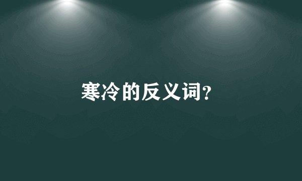 寒冷的反义词？