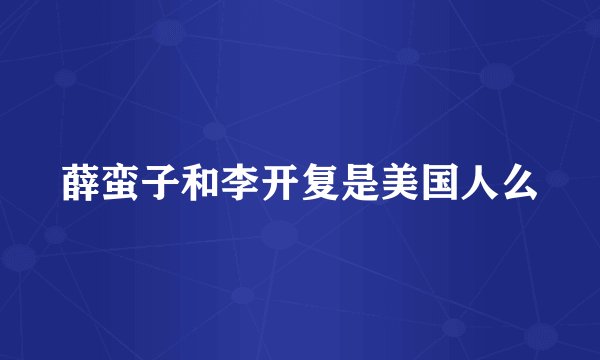 薛蛮子和李开复是美国人么