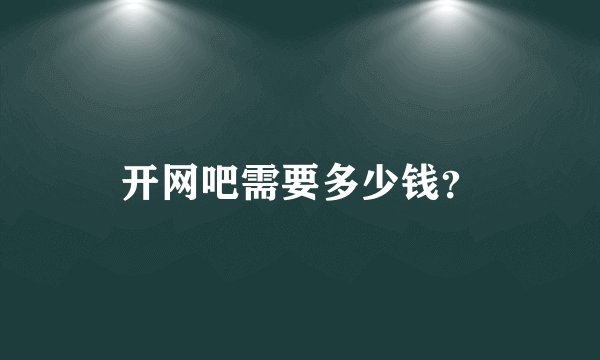 开网吧需要多少钱？
