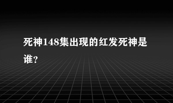 死神148集出现的红发死神是谁?