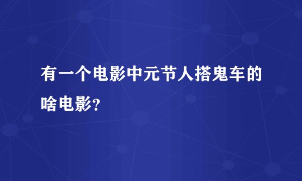 有一个电影中元节人搭鬼车的啥电影？