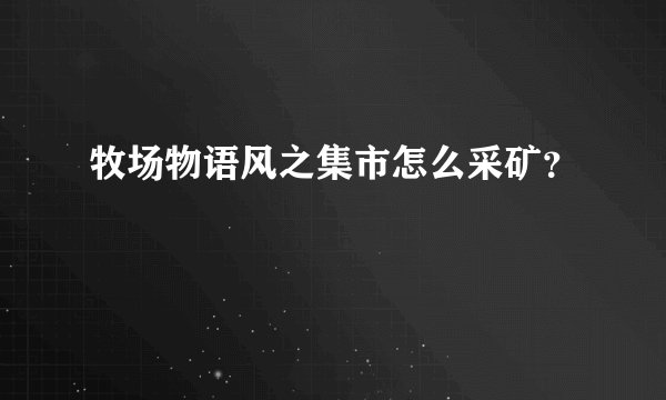 牧场物语风之集市怎么采矿？