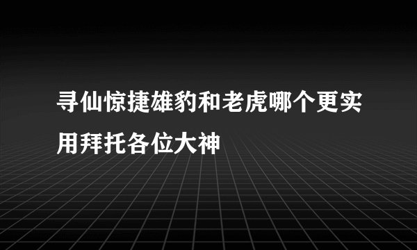 寻仙惊捷雄豹和老虎哪个更实用拜托各位大神