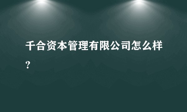 千合资本管理有限公司怎么样？
