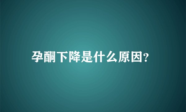 孕酮下降是什么原因？