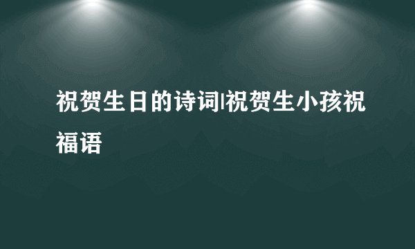 祝贺生日的诗词|祝贺生小孩祝福语