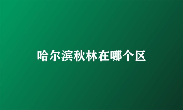 哈尔滨秋林在哪个区