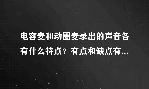 电容麦和动圈麦录出的声音各有什么特点？有点和缺点有哪些呢？录干声，男生适合动圈还是电容