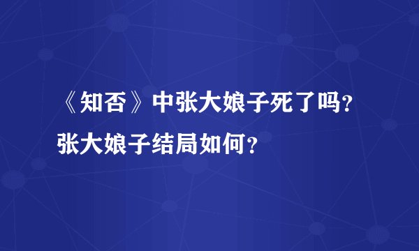 《知否》中张大娘子死了吗？张大娘子结局如何？