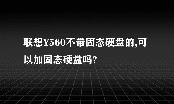 联想Y560不带固态硬盘的,可以加固态硬盘吗?