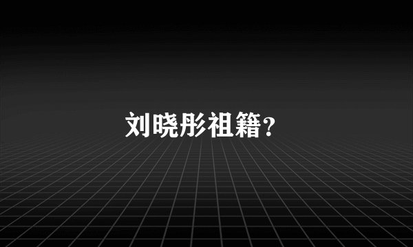 刘晓彤祖籍？