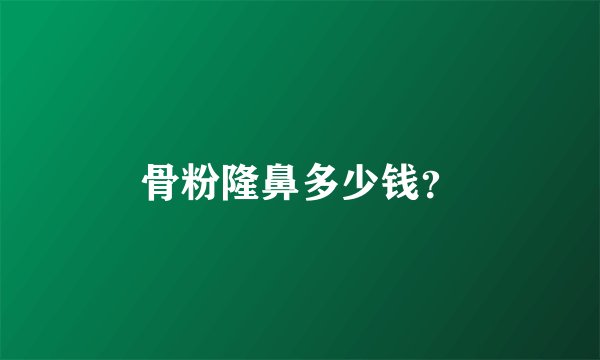 骨粉隆鼻多少钱？