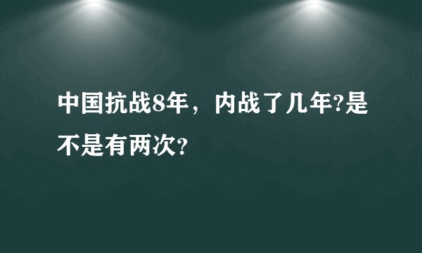中国抗战8年，内战了几年?是不是有两次？