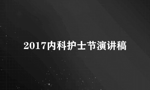 2017内科护士节演讲稿