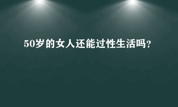 50岁的女人还能过性生活吗？