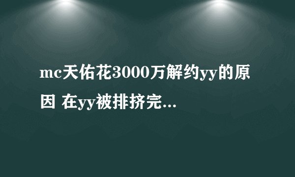 mc天佑花3000万解约yy的原因 在yy被排挤完全待不下去了(2)