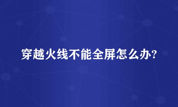 穿越火线不能全屏怎么办?
