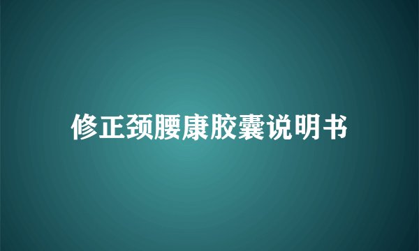 修正颈腰康胶囊说明书