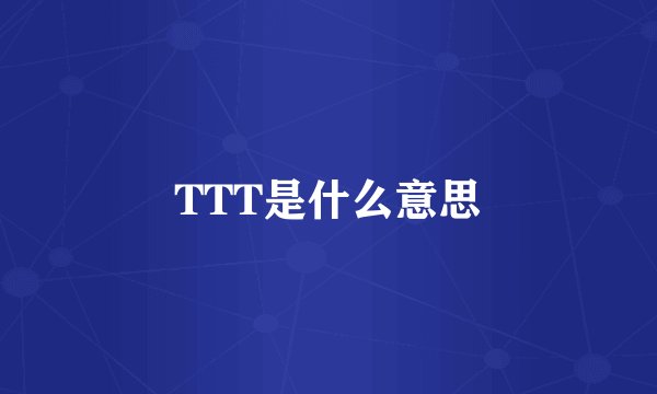 TTT是什么意思