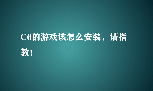 C6的游戏该怎么安装，请指教！