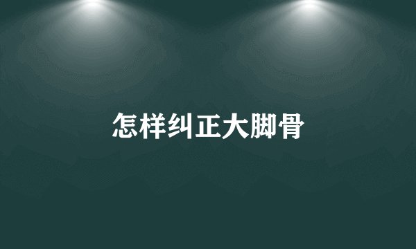 怎样纠正大脚骨
