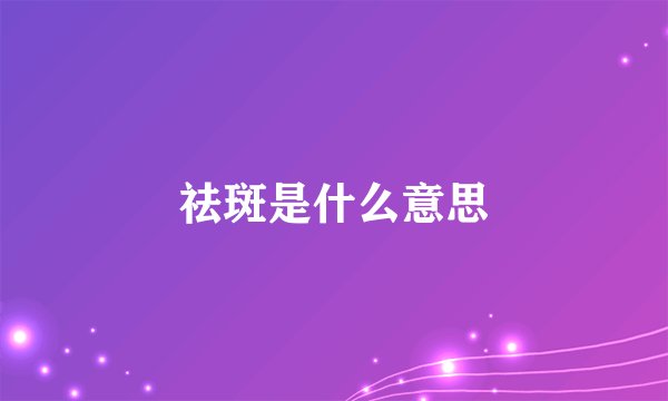 祛斑是什么意思