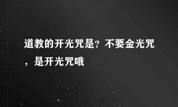 道教的开光咒是？不要金光咒，是开光咒哦