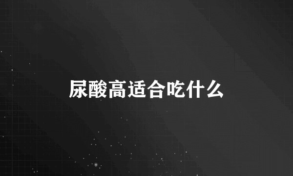 尿酸高适合吃什么