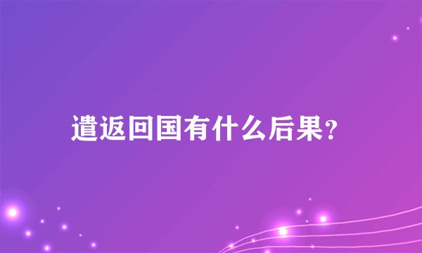 遣返回国有什么后果？