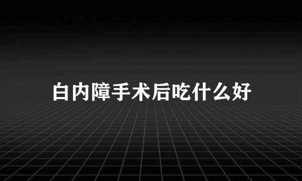 白内障手术后吃什么好