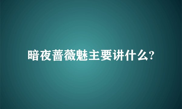 暗夜蔷薇魅主要讲什么?