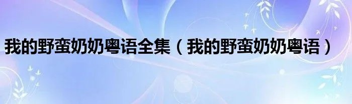 我的野蛮奶奶粤语全集（我的野蛮奶奶粤语）
