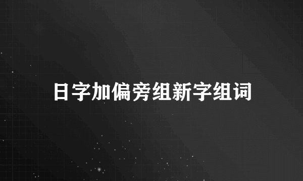 日字加偏旁组新字组词