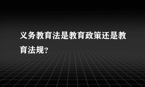 义务教育法是教育政策还是教育法规？