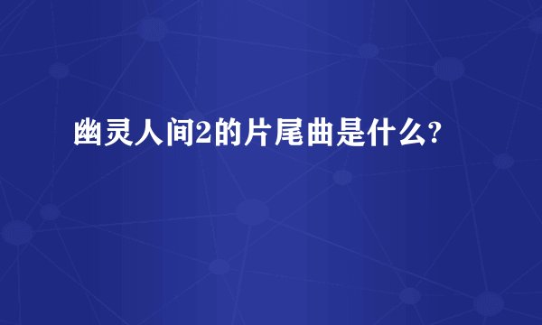 幽灵人间2的片尾曲是什么?
