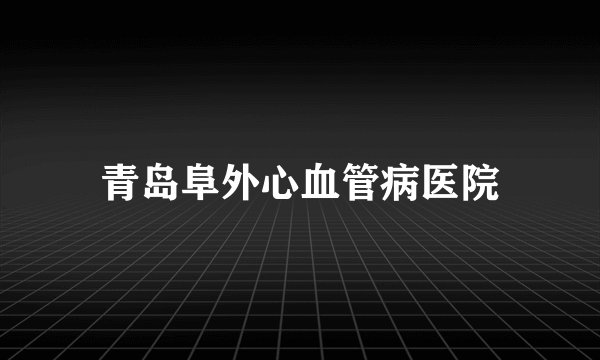 青岛阜外心血管病医院