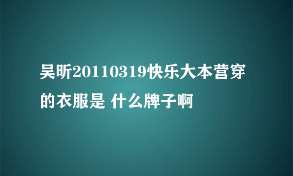 吴昕20110319快乐大本营穿的衣服是 什么牌子啊