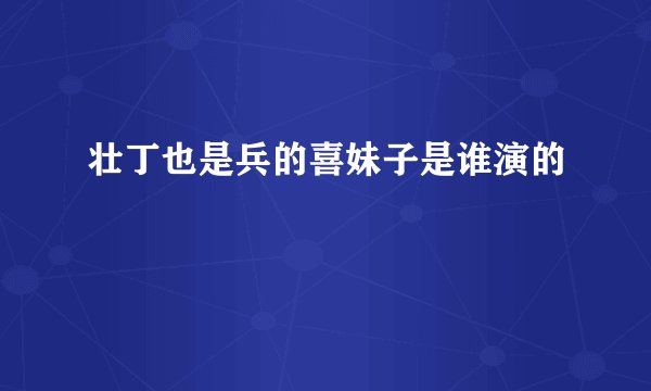 壮丁也是兵的喜妹子是谁演的