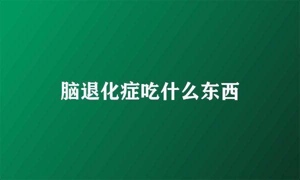 脑退化症吃什么东西