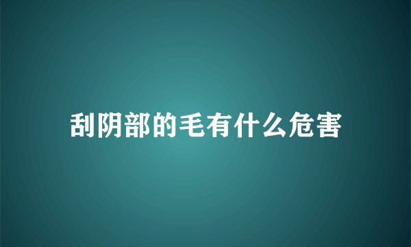刮阴部的毛有什么危害