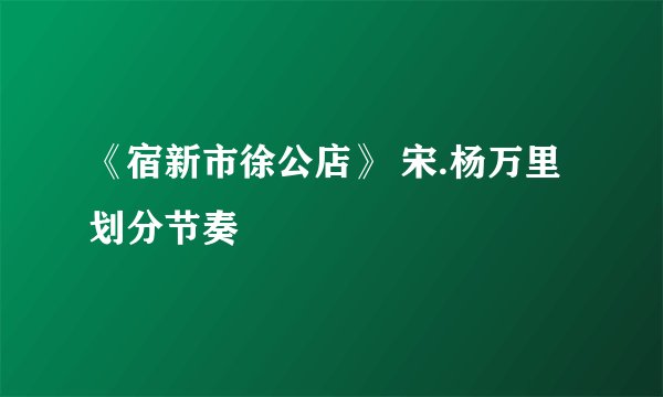 《宿新市徐公店》 宋.杨万里 划分节奏