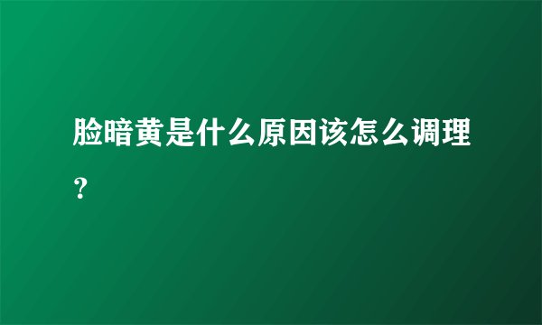 脸暗黄是什么原因该怎么调理?