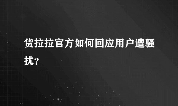 货拉拉官方如何回应用户遭骚扰？