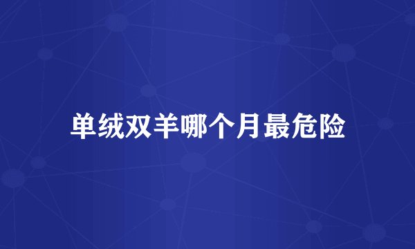 单绒双羊哪个月最危险